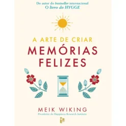A Arte de Criar Memórias Felizes de Meik Wiking