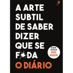A Arte Subtil de Saber Dizer que Se F*da - o Diário de Mark Manson