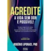 Acredite - A Vida Sem Dor é Possível! de Rogério Liporaci