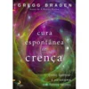 A Cura Espontânea da Crença de Gregg Braden