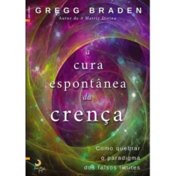 A Cura Espontânea da Crença de Gregg Braden