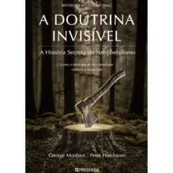 A Doutrina Invisível de George Monbiot e Peter Hutchison - A História Secreta do Neoliberalismo