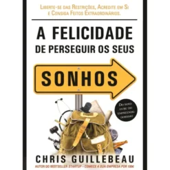 A Felicidade de Perseguir os Seus Sonhos de Chris Guillebeau