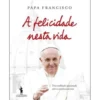A Felicidade Nesta Vida de Papa Francisco