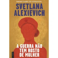 A Guerra Não Tem Rosto De Mulher de Svetlana Alexiévich