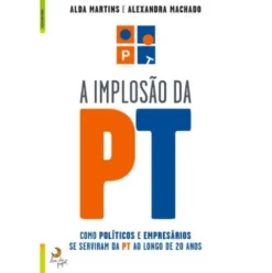 A Implosão da PT de Alexandra Machado