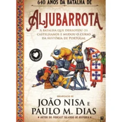 Aljubarrota - A Batalha que Derrotou os Castelhanos e Mudou o Curso da História de Portugal de Org. Paulo M. Dias E João Nisa