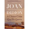A Última Coisa que Ele Queria de Joan Didion