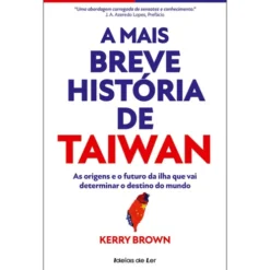 A Mais Breve História de Taiwan de Kerry Brown - As Origens e o Futuro da Ilha que Vai Determinar o Destino do Mundo