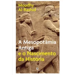 A Mesopotâmia Antiga e o Nascimento da História de Moudhy Al-Rashid