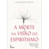 A Morte na Visão do Espiritismo de Alexandre Caldini