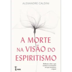 A Morte na Visão do Espiritismo de Alexandre Caldini