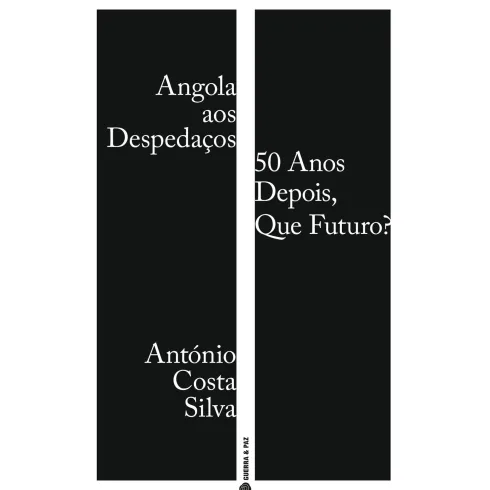 Angola Aos Despedaços: 50 Anos Depois, Que Futuros? de António Costa Silva