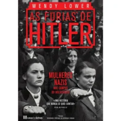 As Fúrias de Hitler - Mulheres Nazis nos Campos do Holocausto de Wendy Lower