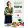 As Minhas Melhores Receitas na Air Fryer de Sandra Nereu