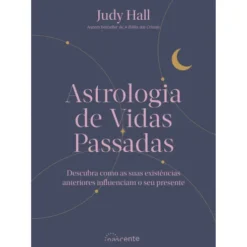 Astrologia de Vidas Passadas de Judy Hall - Descubra Como as Suas Existências Anteriores Influenciam o seu Presente
