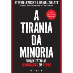 A Tirania da Minoria de Steven Levitsky e Daniel Ziblatt - Porque Estão as Democracias em Perigo