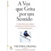 A Voz que Grita por um Sentido de Viktor E. Frankl - Como Redescobrir a Dimensão Humanista da Psicoterapia