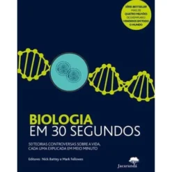Biologia em 30 Segundos de Nick Battey e Mark Fellowes - 50 Teorias Controversas Sobre a Vida, Cada uma Explicada em Meio Minuto