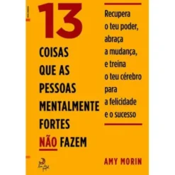 13 Coisas que as Pessoas Mentalmente Fortes Não Fazem de Amy Morin