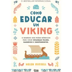 Como Educar um Viking de Helen Russell - O Segredo dos Países Nórdicos para Criar Crianças Felizes, Saudáveis e Independentes