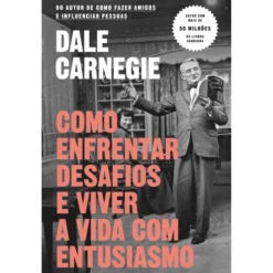 Como Enfrentar Desafios e Viver A Vida com Entusiasmo de Dale Carnegie