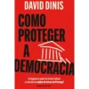Como Proteger A Democracia - A Chegada Ao Poder Da Direita Radical E O Desafio De Cuidar Do Futuro De Portugal de David Dinis