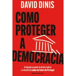 Como Proteger A Democracia - A Chegada Ao Poder Da Direita Radical E O Desafio De Cuidar Do Futuro De Portugal de David Dinis