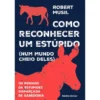 Como Reconhecer um Estúpido (Num Mundo Cheio Deles) - os Perigos da Estupidez Disfarçada de Sabedoria de Robert Musil