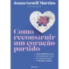 Como Reconstruir um Coração Partido de Joana Gentil Martins - Guia Prático para Ultrapassar o Fim de uma Relação e Voltar a Amar
