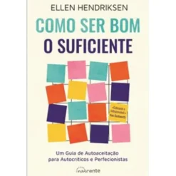 Como Ser Bom o Suficiente de Ellen Hendriksen - Um Guia de Autoaceitação para Autocríticos e Perfecionistas