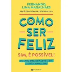 Como Ser Feliz - Sim, é Possível! de Fernando Lima Magalhães - Um Livro Baseado na Evidência Científica Mais Atual