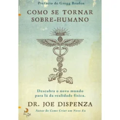 Como Se Tornar Sobre-humano de Joe Dispenza - Descubra o Novo Mundo para Lá da Realidade Física