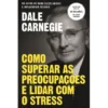 Como Superar as Preocupações e Lidar com o Stress de Dale Carnegie