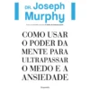 Como Usar O Poder Da Mente Para Ultrapassar O Medo E A Ansiedade de Dr. Joseph Murphy