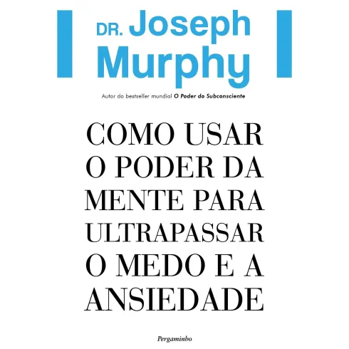 Como Usar O Poder Da Mente Para Ultrapassar O Medo E A Ansiedade de Dr. Joseph Murphy