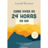 Como Viver as 24 Horas do Dia de Arnold Bennett