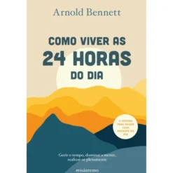 Como Viver as 24 Horas do Dia de Arnold Bennett