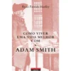 Como Viver Uma Vida Melhor Com Adam Smith de Ryan Patrick Hanley