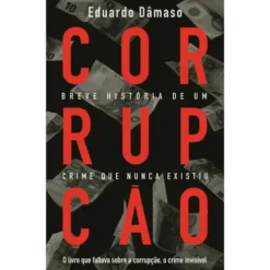 Corrupção - Breve História de um Crime que Nunca Existiu de Eduardo Dâmaso