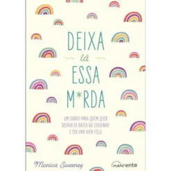 Deixa Lá Essa M*rda de Monica Sweeney - Um Diário para Quem Quer Deixar de Bater no Ceguinho e Ter uma Vida Feliz