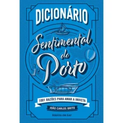 Dicionário Sentimental do Porto - 1001 Razões para Amar A Invicta de João Carlos Brito