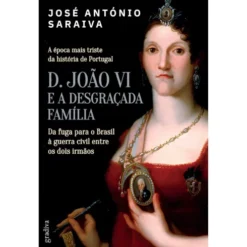 D. João Vi e A Desgraçada Famí de José António Saraiva