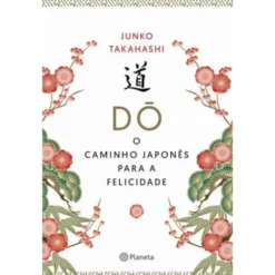 Dó - O Caminho Japonês Para a Felicidade de Junko Takahashi