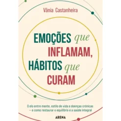 Emoções que Inflamam, Hábitos que Curam de Vânia Castanheira