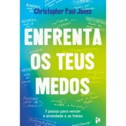 Enfrenta os Teus Medos de Christopher Paul Jones - 7 Passos para Vencer a Ansiedade e as Fobias