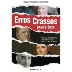 Erros Crassos da História de Célia Correia Loureiro - Figuras Históricas e os Erros que Mudaram o Mundo