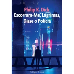 Escorram-Me, Lágrimas, Disse o Polícia de Philip K. Dick