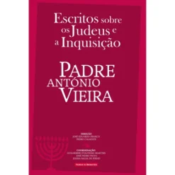 Escritos Sobre os Judeus e a Inquisição de Padre António Vieira