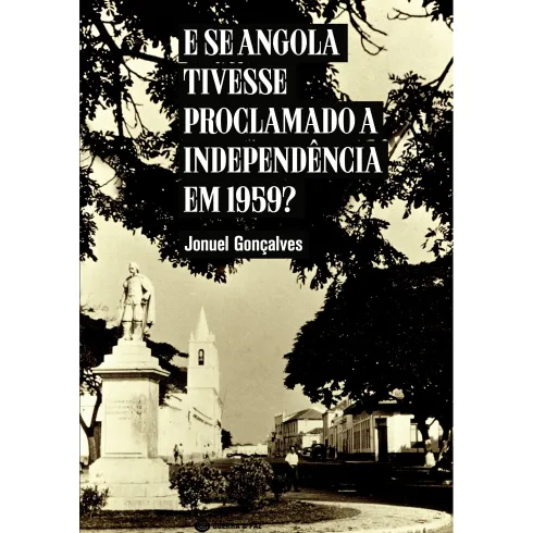 E se Angola Tivesse Proclamado a Independência em 1959? de Jonuel Gonçalves